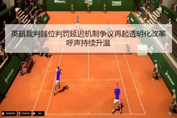 英超裁判越位判罚延迟机制争议再起透明化改革呼声持续升温