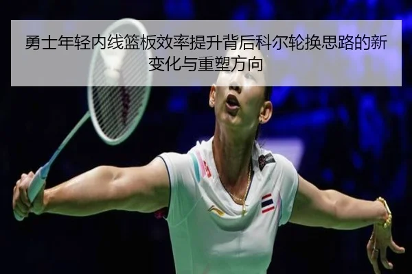 勇士年轻内线篮板效率提升背后科尔轮换思路的新变化与重塑方向
