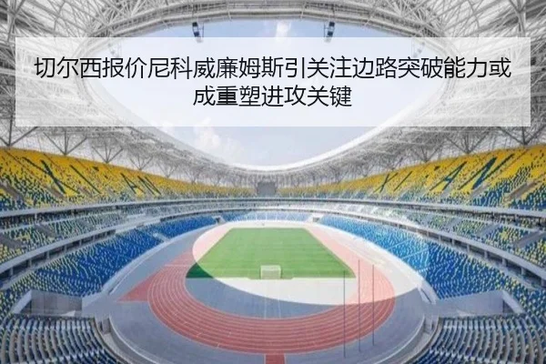 切尔西报价尼科威廉姆斯引关注边路突破能力或成重塑进攻关键
